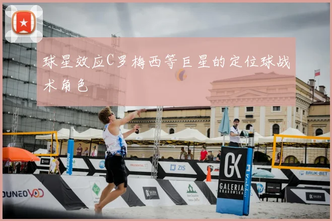 球星效应C罗梅西等巨星的定位球战术角色