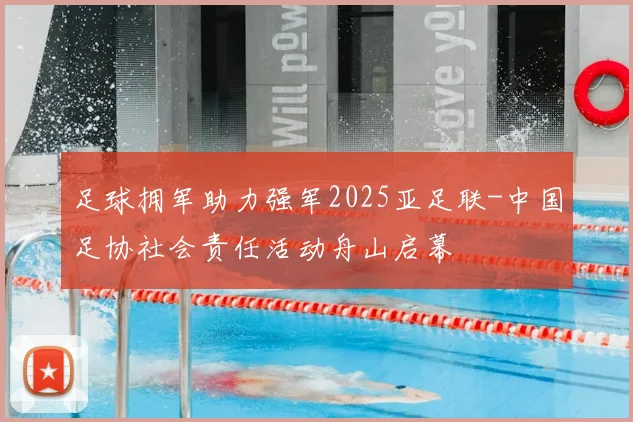 足球拥军助力强军2025亚足联-中国足协社会责任活动舟山启幕