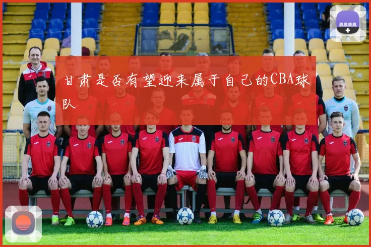 甘肃是否有望迎来属于自己的CBA球队