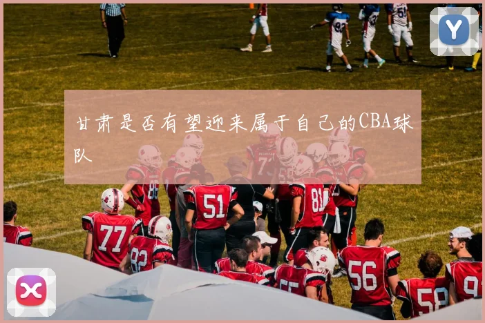 甘肃是否有望迎来属于自己的CBA球队