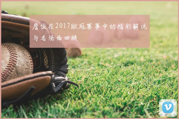 詹俊在2017欧冠赛事中的精彩解说与名场面回顾