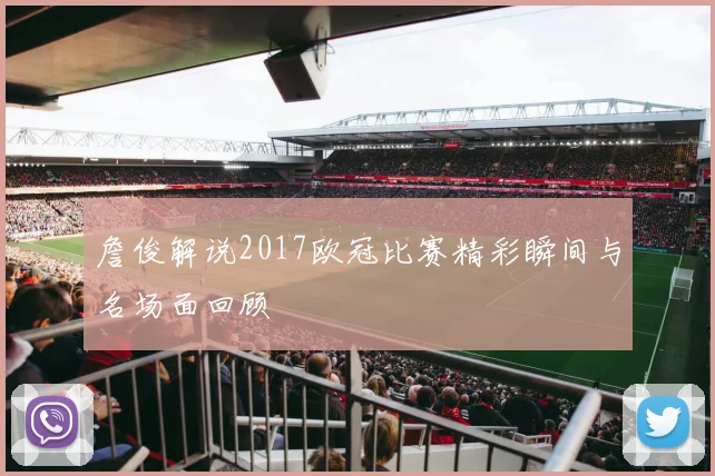 詹俊解说2017欧冠比赛精彩瞬间与名场面回顾
