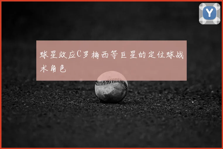 球星效应C罗梅西等巨星的定位球战术角色