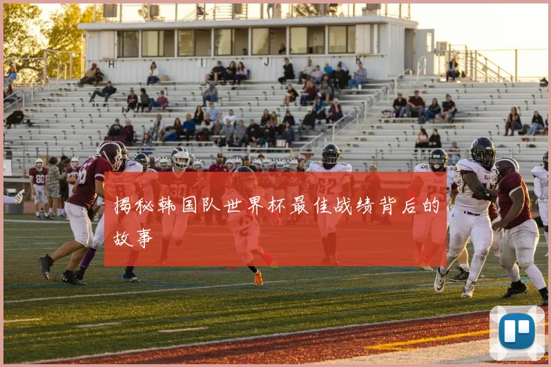 揭秘韩国队世界杯最佳战绩背后的故事